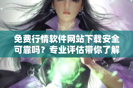 免費(fèi)行情軟件網(wǎng)站下載安全可靠嗎？專業(yè)評估帶你了解風(fēng)險(xiǎn)