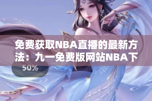 免費獲取NBA直播的最新方法：九一免費版網(wǎng)站NBA下載安裝攻略