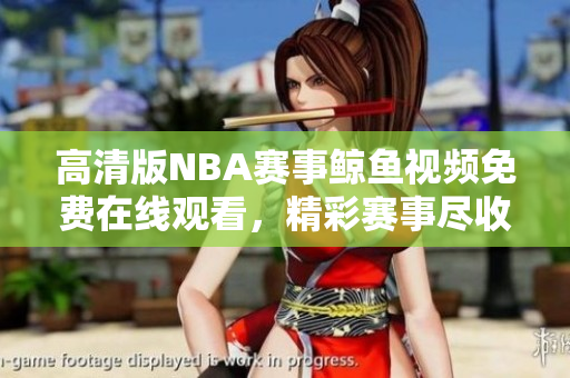 高清版NBA賽事鯨魚視頻免費(fèi)在線觀看，精彩賽事盡收眼底