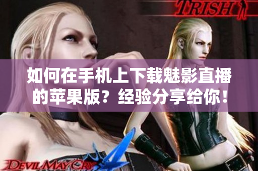 如何在手機上下載魅影直播的蘋果版？經(jīng)驗分享給你！
