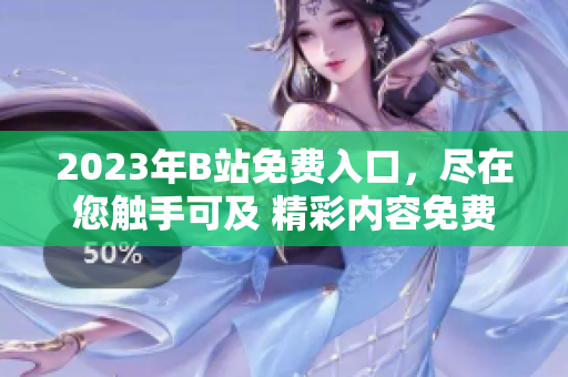 2023年B站免費入口，盡在您觸手可及 精彩內(nèi)容免費觀看!