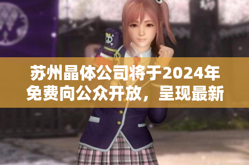蘇州晶體公司將于2024年免費向公眾開放，呈現(xiàn)最新科技成果