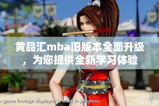 黃品匯mba舊版本全面升級，為您提供全新學習體驗