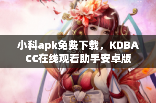 小科apk免費下載，KDBACC在線觀看助手安卓版