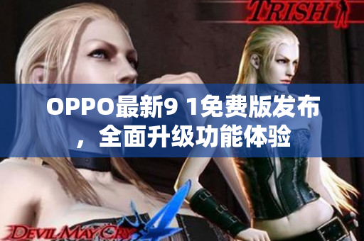 OPPO最新9 1免費版發(fā)布，全面升級功能體驗