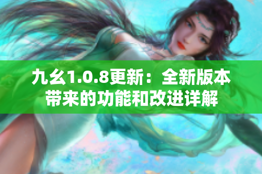 九幺1.0.8更新：全新版本帶來的功能和改進詳解