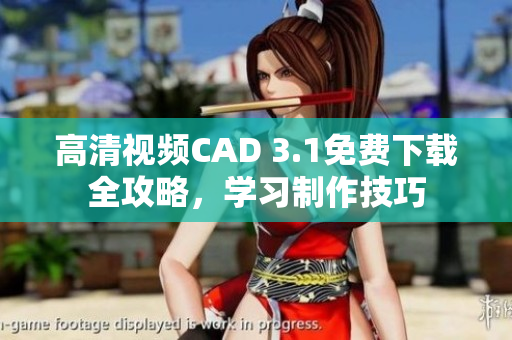高清視頻CAD 3.1免費下載全攻略，學習制作技巧