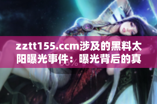 zztt155.ccm涉及的黑料太陽曝光事件：曝光背后的真相和影響