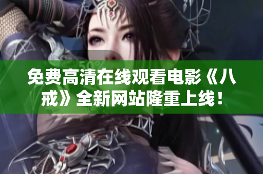 免費(fèi)高清在線觀看電影《八戒》全新網(wǎng)站隆重上線！