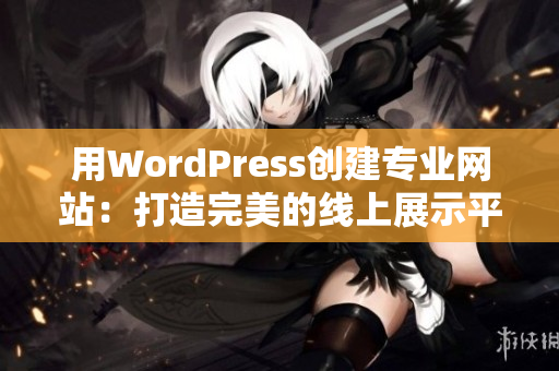 用WordPress創(chuàng)建專業(yè)網(wǎng)站：打造完美的線上展示平臺(tái)
