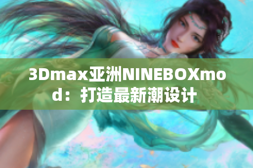 3Dmax亞洲NINEBOXmod：打造最新潮設(shè)計(jì) 