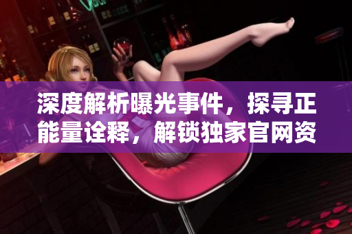 深度解析曝光事件，探尋正能量詮釋，解鎖獨家官網(wǎng)資訊