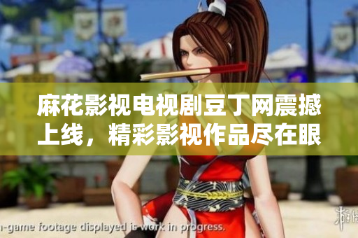 麻花影視電視劇豆丁網(wǎng)震撼上線，精彩影視作品盡在眼前