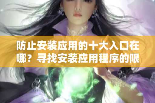 防止安裝應用的十大入口在哪？尋找安裝應用程序的限制入口