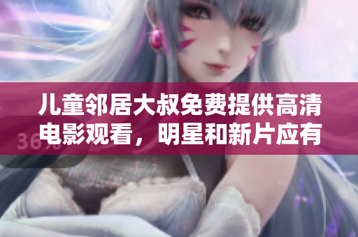 兒童鄰居大叔免費提供高清電影觀看，明星和新片應有盡有