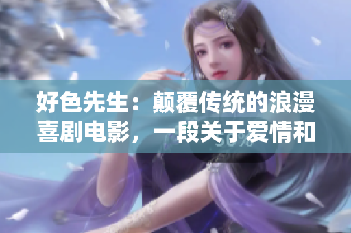 好色先生：顛覆傳統(tǒng)的浪漫喜劇電影，一段關(guān)于愛情和自我發(fā)現(xiàn)的感人故事