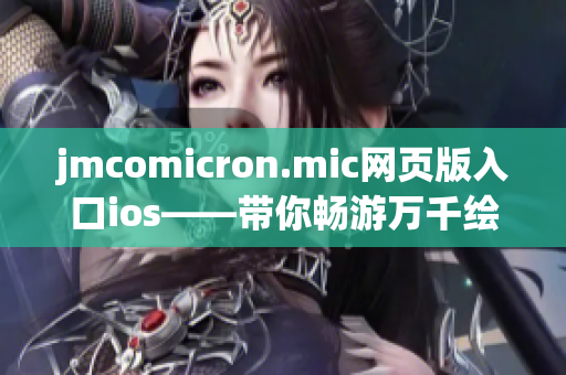 jmcomicron.mic網(wǎng)頁版入口ios——帶你暢游萬千繪畫世界