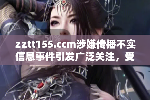 zztt155.ccm涉嫌傳播不實信息事件引發(fā)廣泛關(guān)注，受到嚴(yán)格監(jiān)管調(diào)查