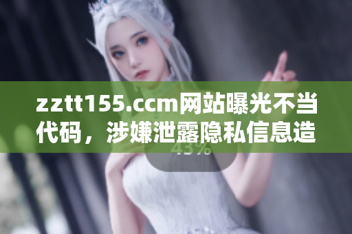 zztt155.ccm網(wǎng)站曝光不當(dāng)代碼，涉嫌泄露隱私信息造成社會轟動