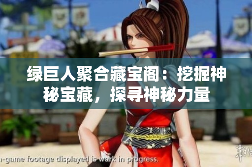 綠巨人聚合藏寶閣：挖掘神秘寶藏，探尋神秘力量