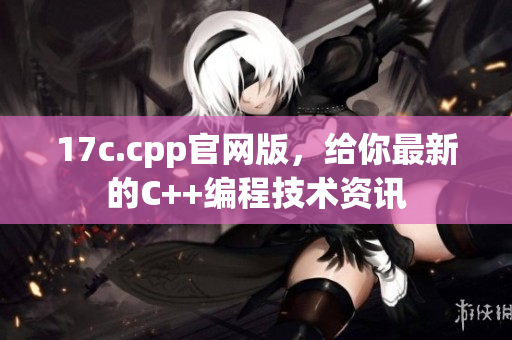 17c.cpp官網(wǎng)版，給你最新的C++編程技術(shù)資訊