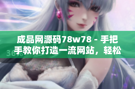 成品網(wǎng)源碼78w78 - 手把手教你打造一流網(wǎng)站，輕松學(xué)習(xí)網(wǎng)站開(kāi)發(fā)技能