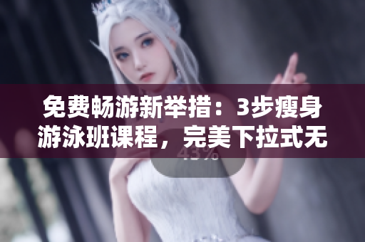 免費(fèi)暢游新舉措：3步瘦身游泳班課程，完美下拉式無(wú)瑕重塑身材