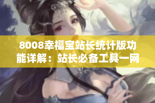 8008幸福寶站長(zhǎng)統(tǒng)計(jì)版功能詳解：站長(zhǎng)必備工具一網(wǎng)打盡