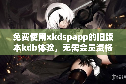 免費使用xkdspapp的舊版本kdb體驗，無需會員資格