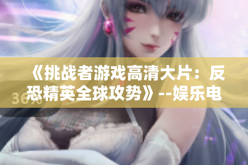 《挑戰(zhàn)者游戲高清大片：反恐精英全球攻勢》--娛樂電競最新力作