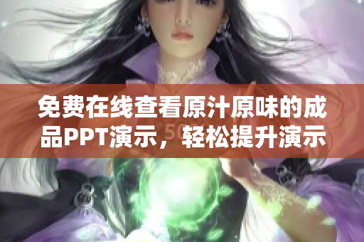免費(fèi)在線查看原汁原味的成品PPT演示，輕松提升演示技巧