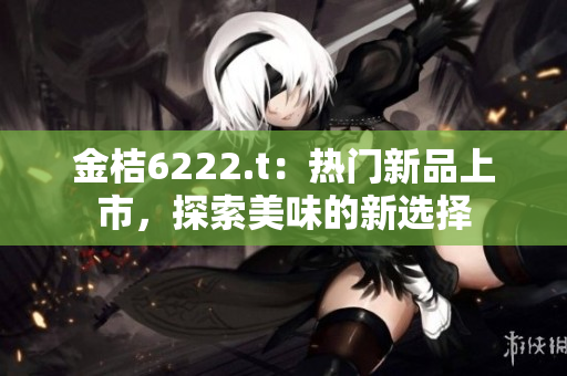 金桔6222.t：熱門新品上市，探索美味的新選擇