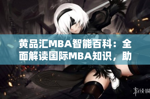 黃品匯MBA智能百科：全面解讀國際MBA知識，助您事業(yè)飛速發(fā)展