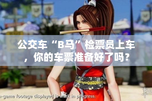 公交車“B馬”檢票員上車，你的車票準(zhǔn)備好了嗎？