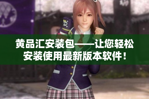黃品匯安裝包——讓您輕松安裝使用最新版本軟件！