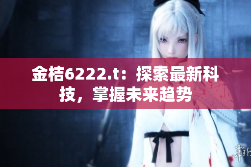 金桔6222.t：探索最新科技，掌握未來趨勢