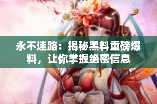 永不迷路：揭秘黑料重磅爆料，讓你掌握絕密信息