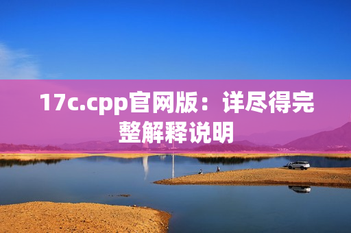 17c.cpp官網(wǎng)版：詳盡得完整解釋說(shuō)明