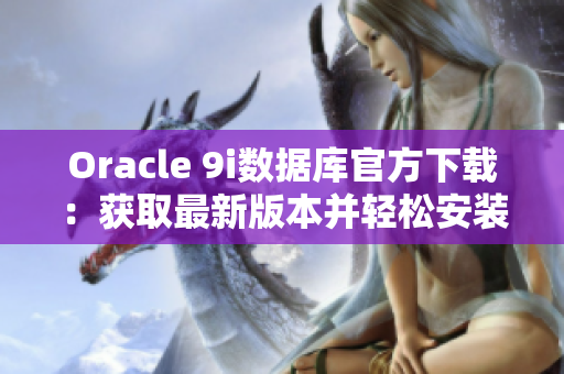 Oracle 9i數(shù)據(jù)庫(kù)官方下載：獲取最新版本并輕松安裝