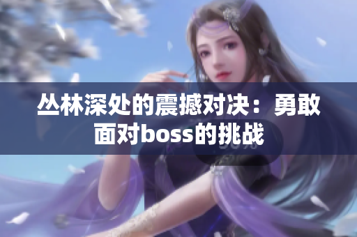 叢林深處的震撼對(duì)決：勇敢面對(duì)boss的挑戰(zhàn)