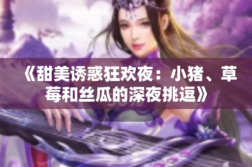 《甜美誘惑狂歡夜：小豬、草莓和絲瓜的深夜挑逗》