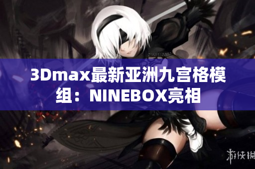 3Dmax最新亞洲九宮格模組：NINEBOX亮相