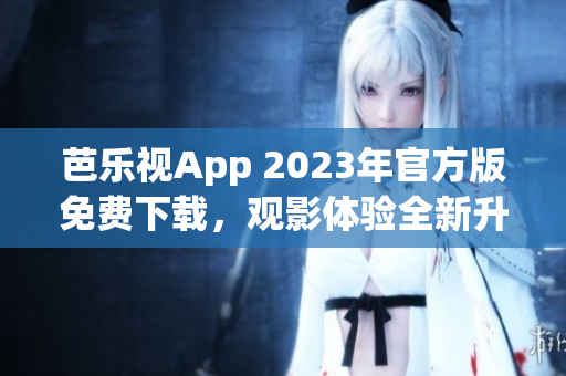 芭樂視App 2023年官方版免費下載，觀影體驗全新升級