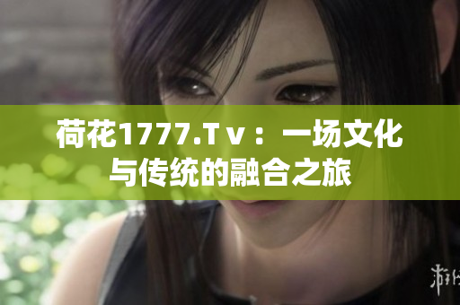 荷花1777.Tⅴ：一場文化與傳統(tǒng)的融合之旅