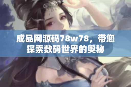 成品網(wǎng)源碼78w78，帶您探索數(shù)碼世界的奧秘