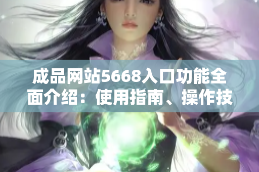成品網(wǎng)站5668入口功能全面介紹：使用指南、操作技巧及最新更新！