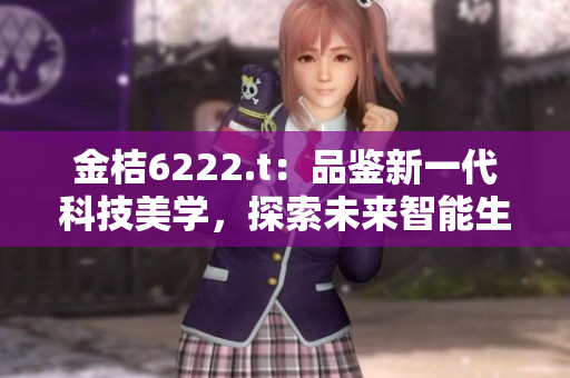 金桔6222.t：品鑒新一代科技美學(xué)，探索未來(lái)智能生活