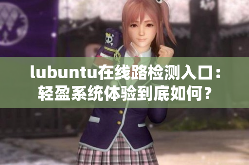 lubuntu在線路檢測入口：輕盈系統(tǒng)體驗到底如何？