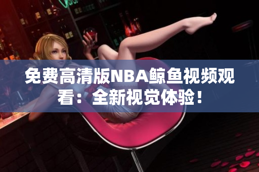 免費(fèi)高清版NBA鯨魚(yú)視頻觀看：全新視覺(jué)體驗(yàn)！