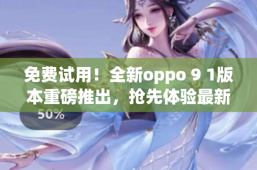 免費(fèi)試用！全新oppo 9 1版本重磅推出，搶先體驗(yàn)最新功能